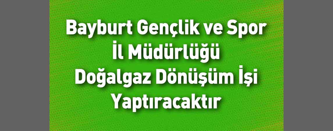 Bayburt Gençlik ve Spor İl Müdürlüğü Doğalgaz Dönüşüm İşi Yaptıracaktır