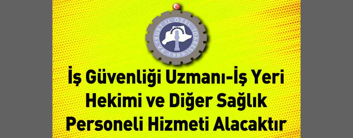 Bayburt İl Özel İdaresi İş Güvenliği Uzmanı-İş Yeri Hekimi ve Diğer Sağlık Personeli Hizmeti Alacaktır