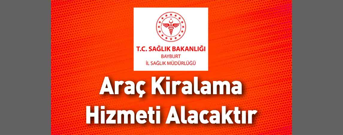 Bayburt İl Sağlık Müdürlüğü Araç Kiralama Hizmeti Alacaktır