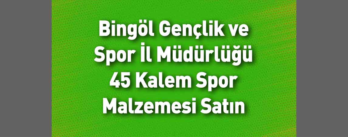 Bingöl Gençlik ve Spor İl Müdürlüğü 45 Kalem Spor Malzemesi Satın Alacaktır