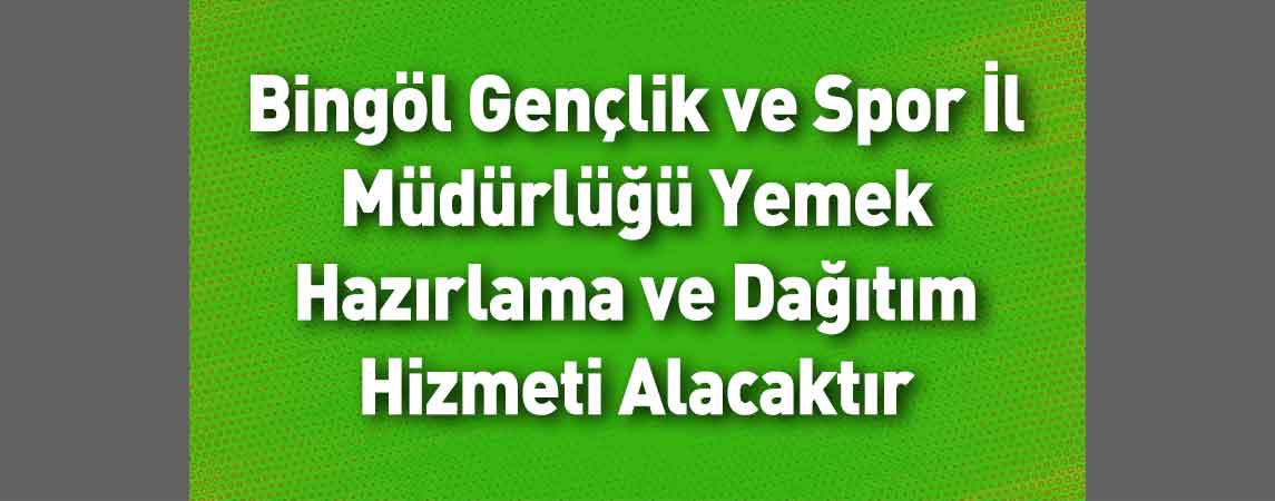 Bingöl Gençlik ve Spor İl Müdürlüğü Yemek Hazırlama ve Dağıtım Hizmeti Alacaktır