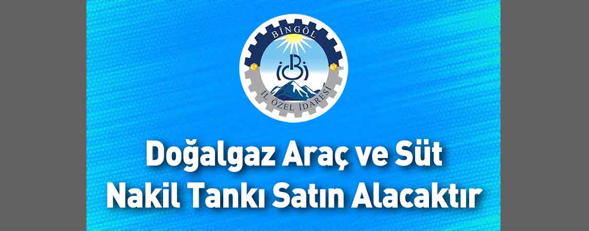 Bingöl İl Özel İdaresi Doğalgaz Araç ve Süt Nakil Tankı Satın Alacaktır