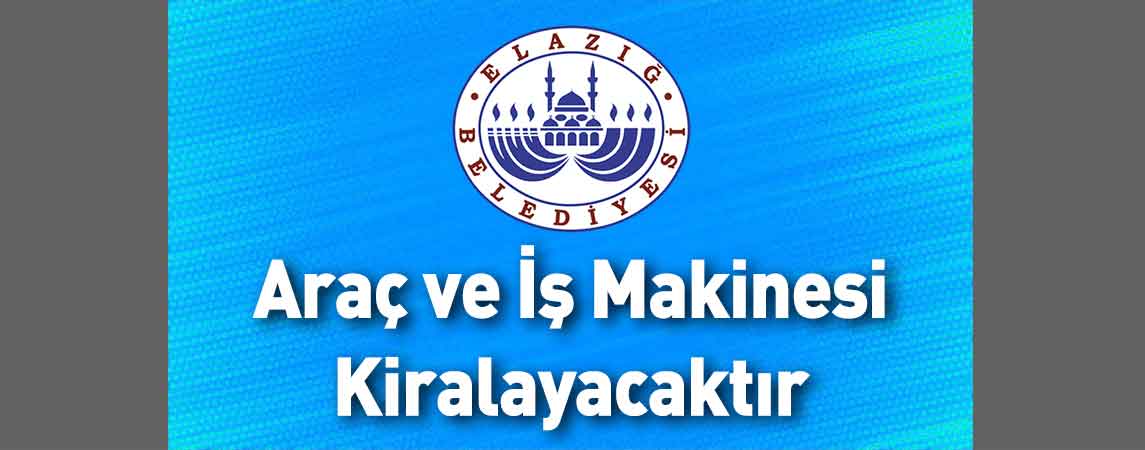 Elazığ Belediye Başkanlığı Araç ve İş Makinesi Kiralayacaktır