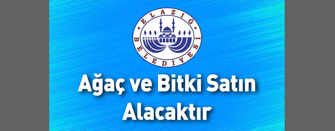 Elazığ Belediye Başkanlığı Ağaç ve Bitki Satın Alacaktır