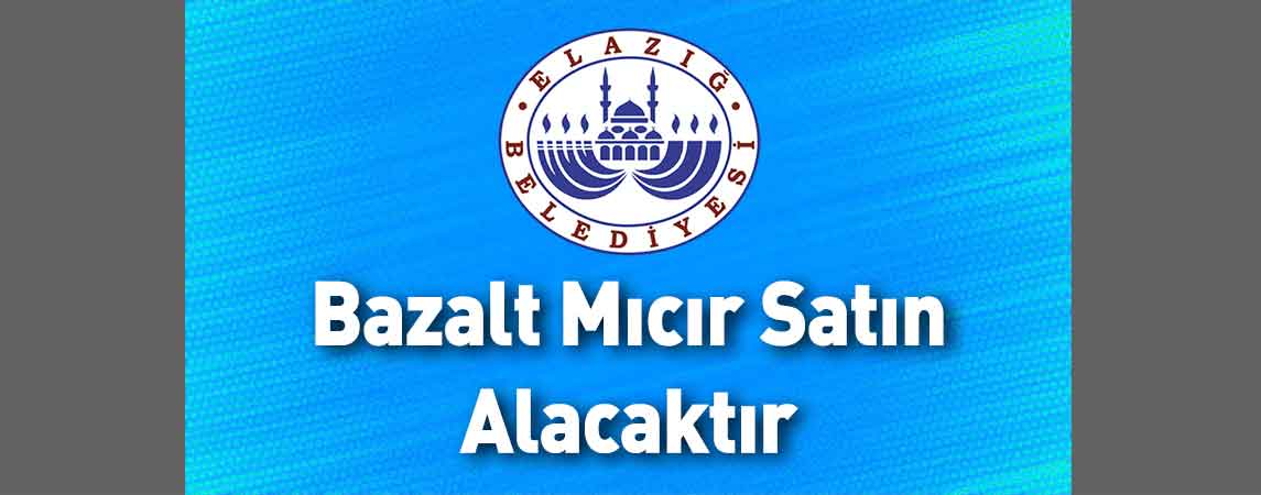 Elazığ Belediye Başkanlığı Bazalt Mıcır Satın Alacaktır
