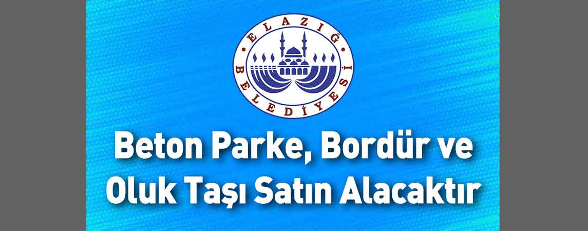 Elazığ Belediye Başkanlığı Beton Parke, Bordür ve Oluk Taşı Satın Alacaktır