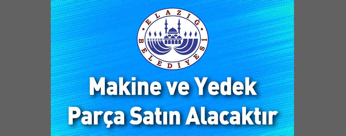 Elazığ Belediye Başkanlığı Makine ve Yedek Parça Satın Alacaktır