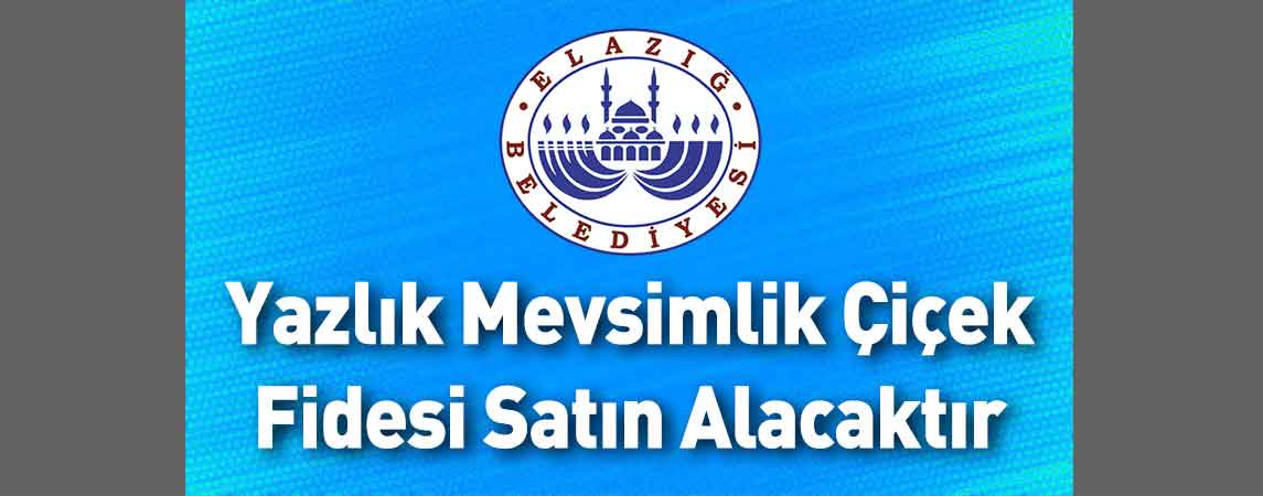 Elazığ Belediye Başkanlığı Yazlık Mevsimlik Çiçek Fidesi Satın Alacaktır