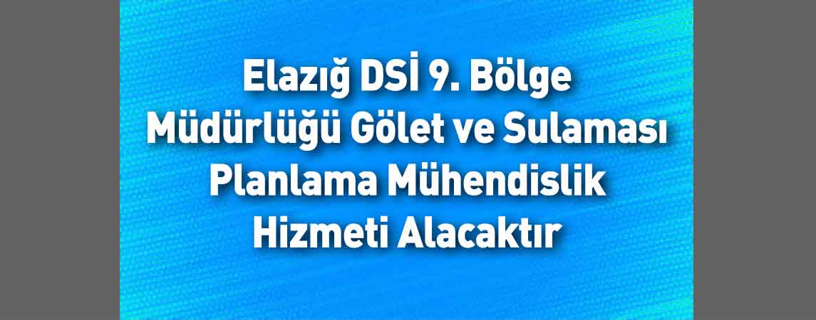 Elazığ DSİ 9. Bölge Müdürlüğü Gölet ve Sulaması Planlama Mühendislik Hizmeti Alacaktır
