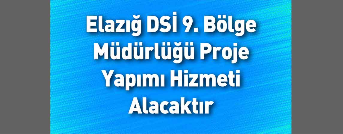 Elazığ DSİ 9. Bölge Müdürlüğü Proje Yapımı Hizmeti Alacaktır