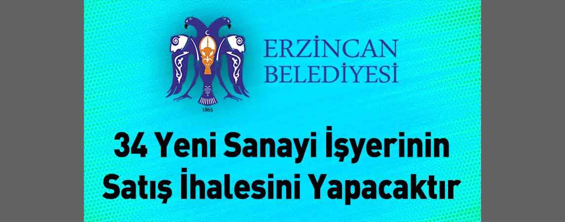 Erzincan Belediye Başkanlığı 34 Yeni Sanayi İşyerinin Satış İhalesini Yapacaktır