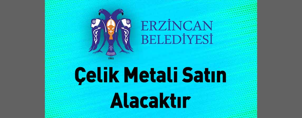 Erzincan Belediye Başkanlığı Çelik Metali Satın Alacaktır