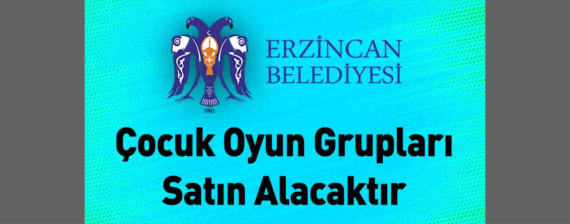 Erzincan Belediye Başkanlığı Çocuk Oyun Grupları Satın Alacaktır