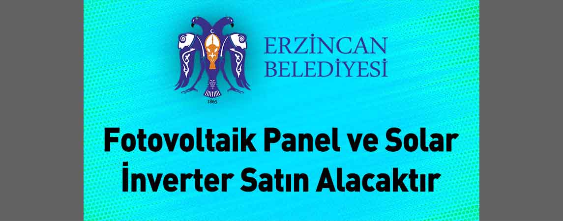 Erzincan Belediye Başkanlığı Fotovoltaik Panel ve Solar İnverter Satın Alacaktır