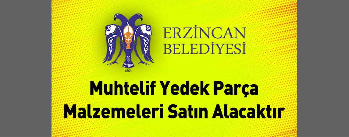 Erzincan Belediye Başkanlığı Muhtelif Yedek Parça Malzemeleri Satın Alacaktır