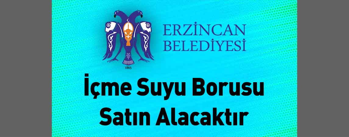 Erzincan Belediye Başkanlığı İçme Suyu Borusu Satın Alacaktır