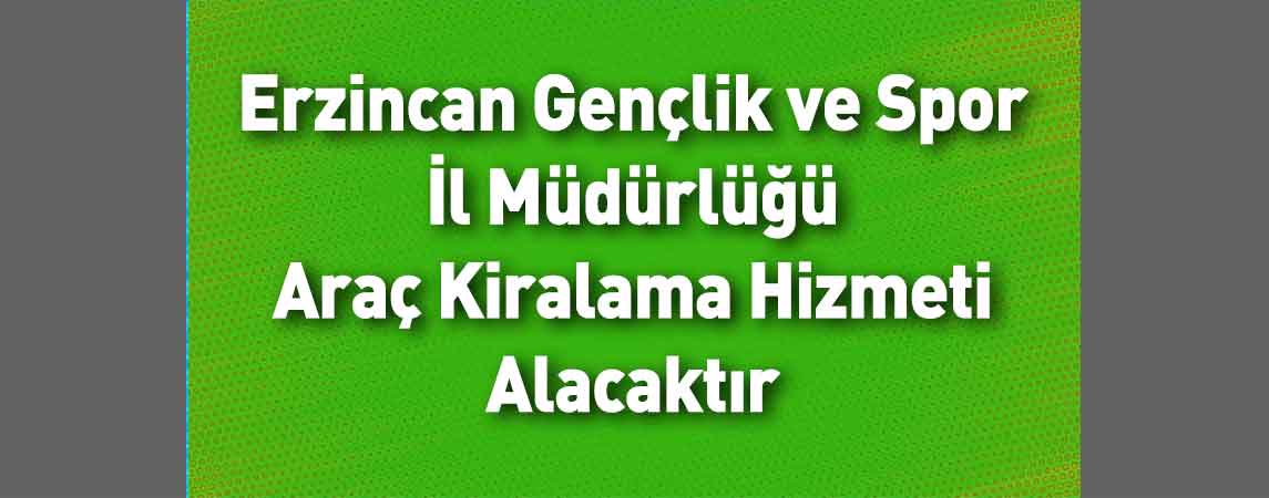 Erzincan Gençlik ve Spor İl Müdürlüğü Araç Kiralama Hizmeti Alacaktır