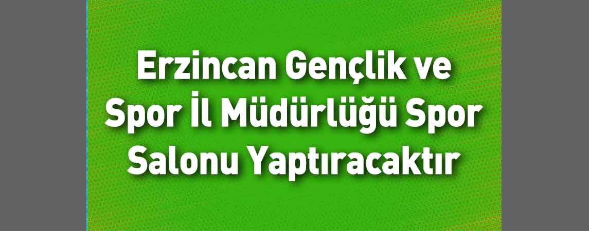 Erzincan Gençlik ve Spor İl Müdürlüğü Spor Salonu Yaptıracaktır