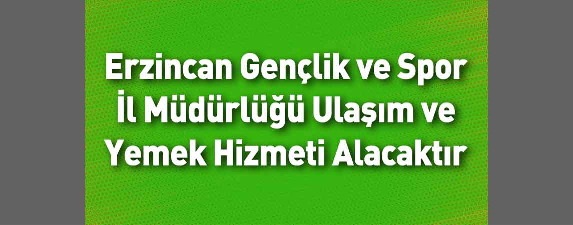 Erzincan Gençlik ve Spor İl Müdürlüğü Ulaşım ve Yemek Hizmeti Alacaktır