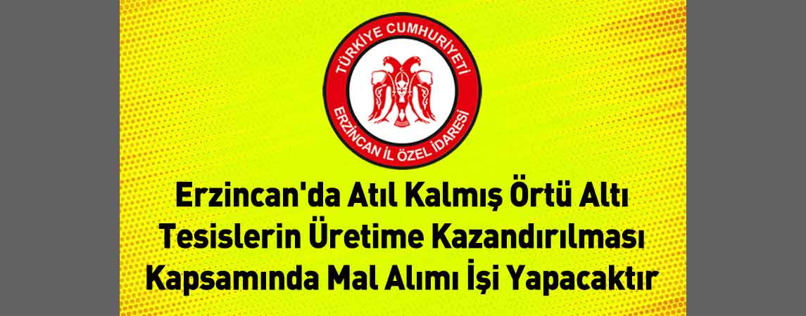 Erzincan İl Özel İdaresi Erzincan'da Atıl Kalmış Örtü Altı Tesislerin Üretime Kazandırılması Kapsamında Mal Alımı İşi Yapacaktır