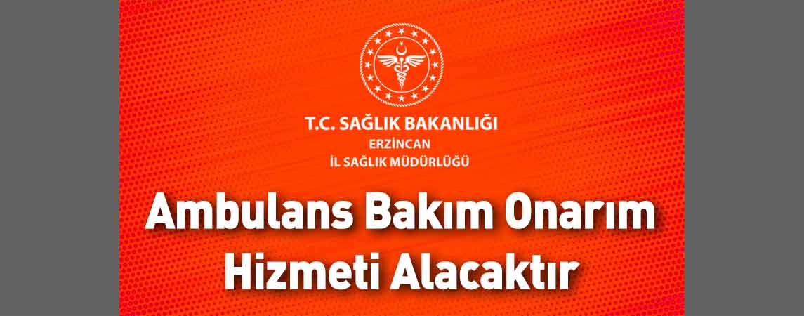Erzincan İl Sağlık Müdürlüğü Ambulans Bakım Onarım Hizmeti Alacaktır