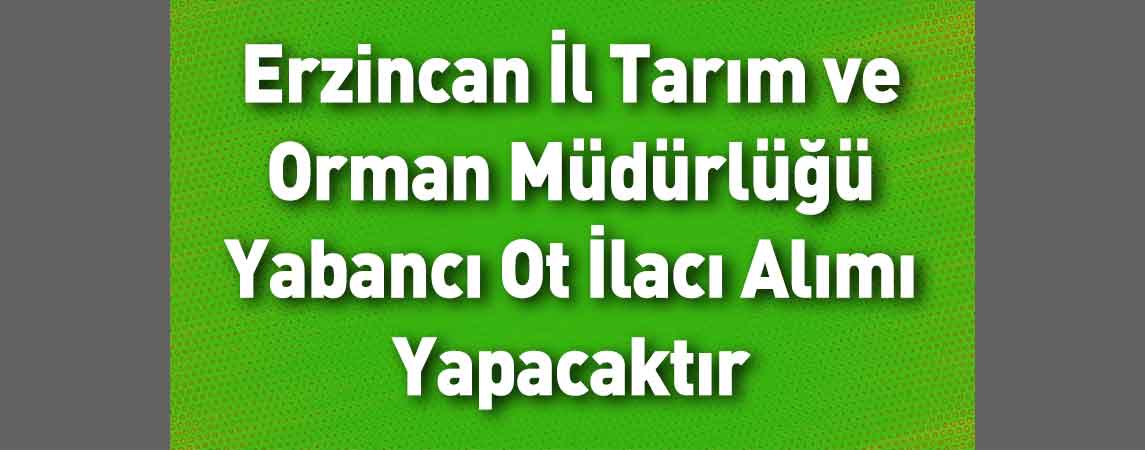 Erzincan İl Tarım ve Orman Müdürlüğü Yabancı Ot İlacı Alımı Yapacaktır