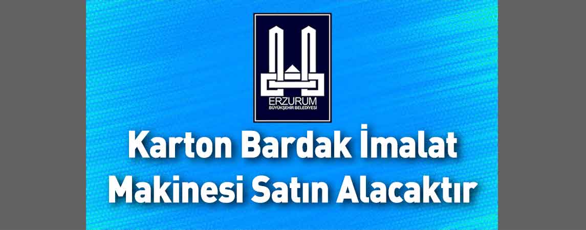 Erzurum Büyükşehir Belediyesi Karton Bardak İmalat Makinesi Satın Alacaktır