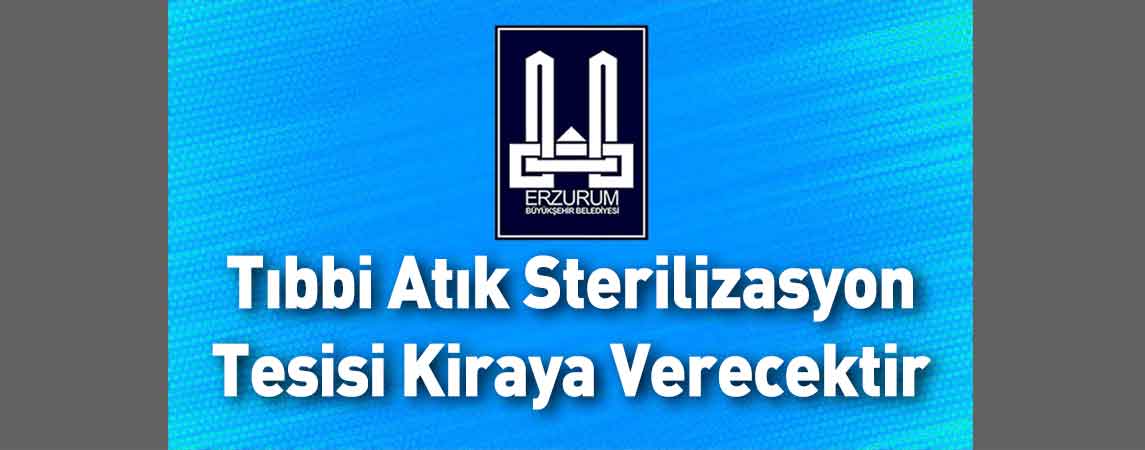 Erzurum Büyükşehir Belediyesi Tıbbi Atık Sterilizasyon Tesisi Kiraya Verecektir