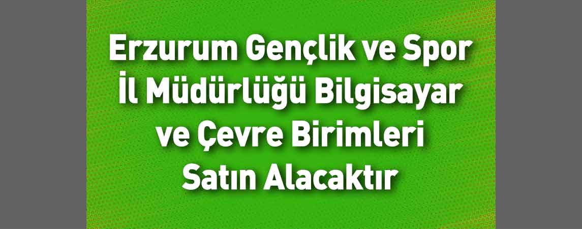 Erzurum Gençlik ve Spor İl Müdürlüğü Bilgisayar ve Çevre Birimleri Satın Alacaktır