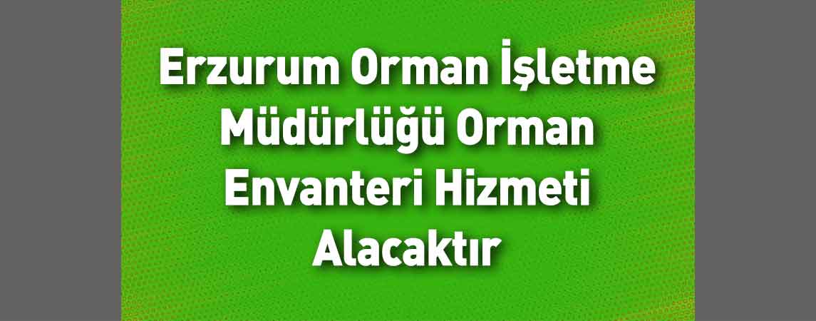 Erzurum Orman İşletme Müdürlüğü Orman Envanteri Hizmeti Alacaktır