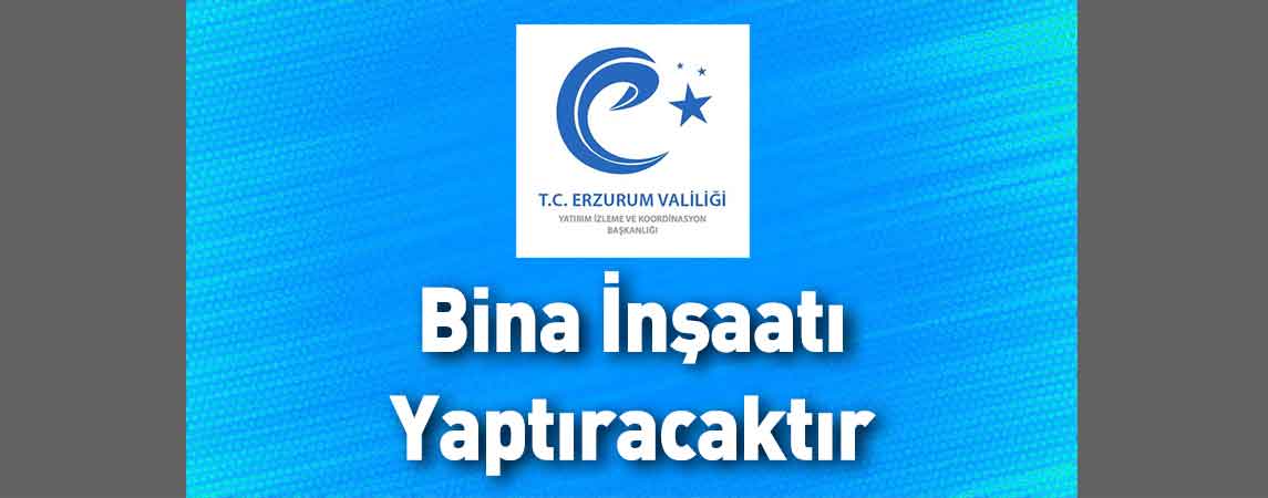 Erzurum Valiliği Yatırım İzleme ve Koordinasyon Başkanlığı Bina İnşaatı Yaptıracaktır