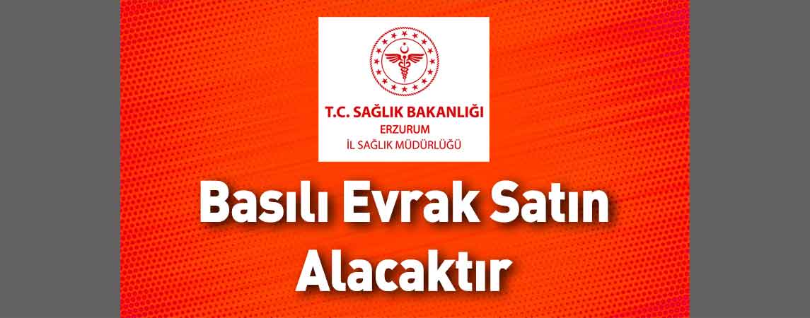 Erzurum İl Sağlık Müdürlüğü Basılı Evrak Satın Alacaktır
