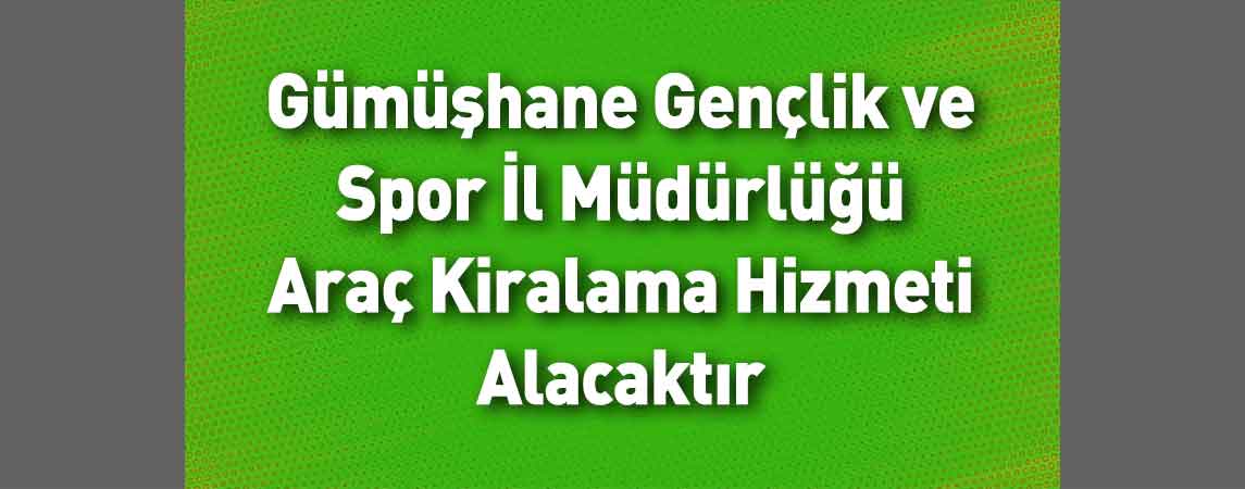 Gümüşhane Gençlik ve Spor İl Müdürlüğü Araç Kiralama Hizmeti Alacaktır