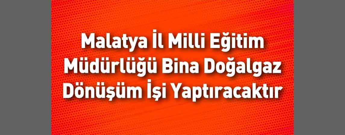 Malatya İl Milli Eğitim Müdürlüğü Bina Doğalgaz Dönüşüm İşi Yaptıracaktır