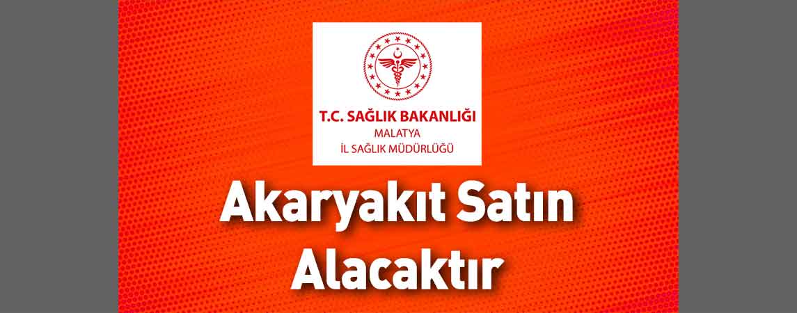 Malatya İl Sağlık Müdürlüğü Akaryakıt Satın Alacaktır