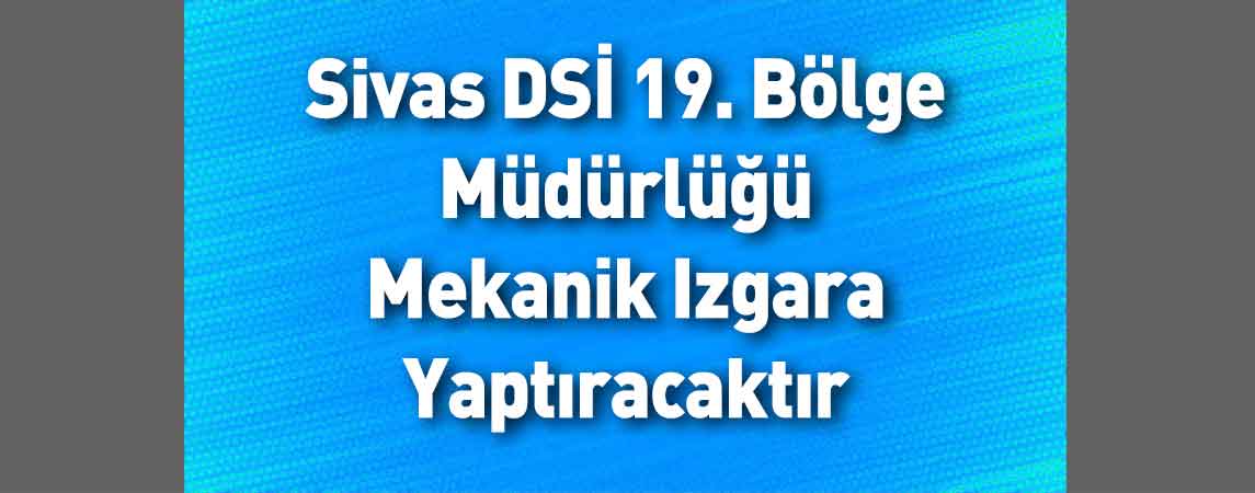 Sivas DSİ 19. Bölge Müdürlüğü Mekanik Izgara Yaptıracaktır