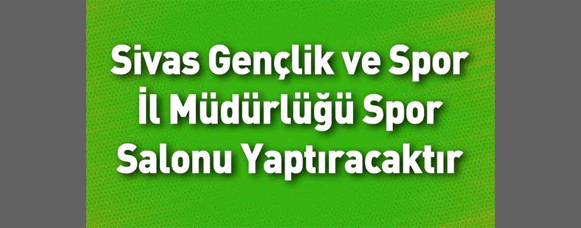 Sivas Gençlik ve Spor İl Müdürlüğü Spor Salonu Yaptıracaktır