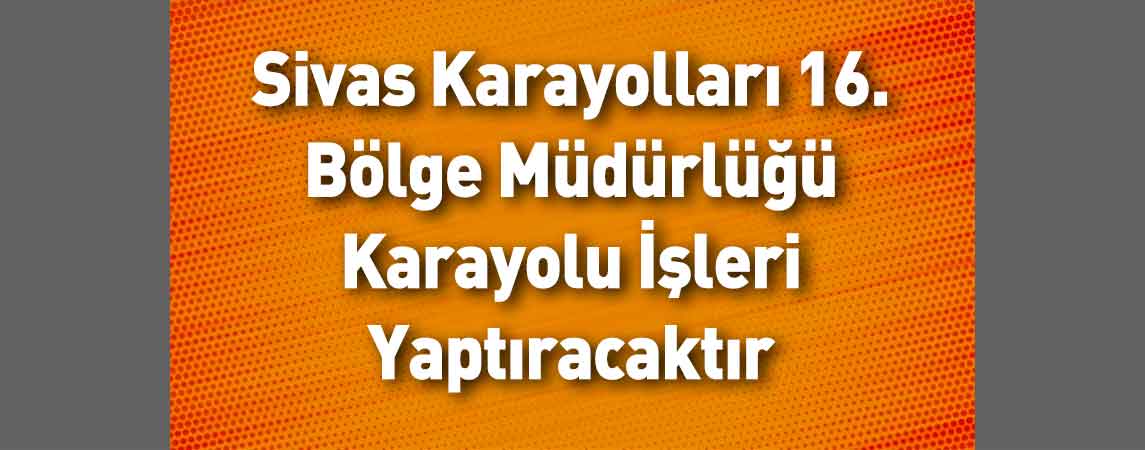 Sivas Karayolları 16. Bölge Müdürlüğü Karayolu İşleri Yaptıracaktır