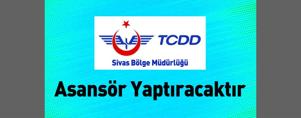 Sivas TCDD 4. Bölge Müdürlüğü Asansör Yaptıracaktır