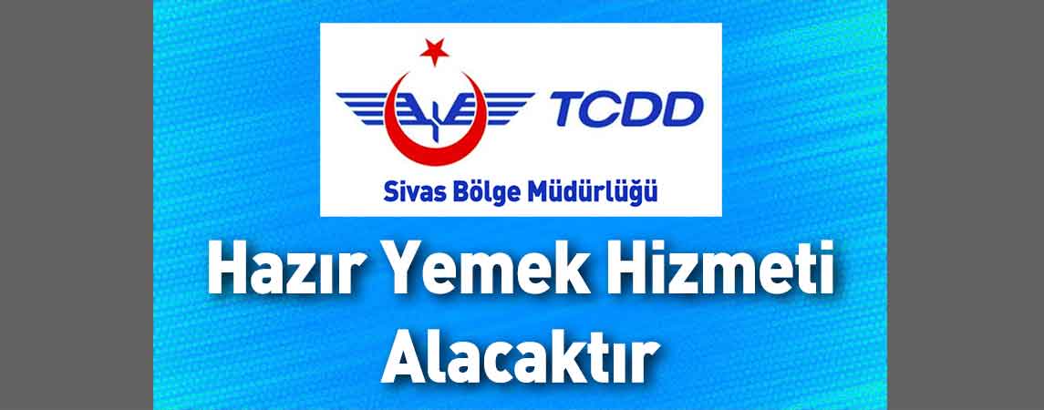 Sivas TCDD 4. Bölge Müdürlüğü Hazır Yemek Hizmeti Alacaktır