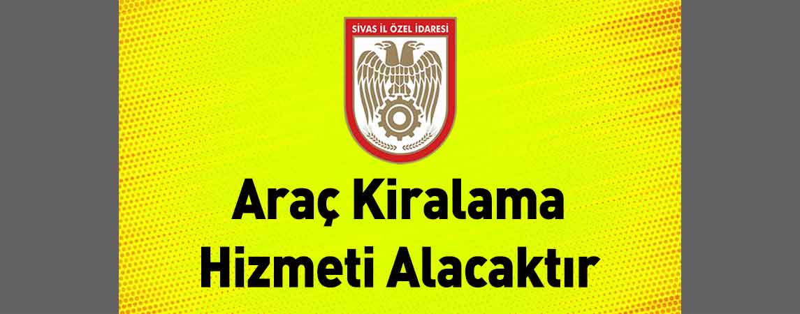 Sivas İl Özel İdaresi Araç Kiralama Hizmeti Alacaktır