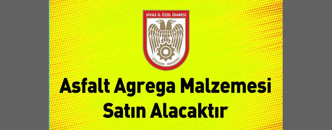 Sivas İl Özel İdaresi Asfalt Agrega Malzemesi Satın Alacaktır
