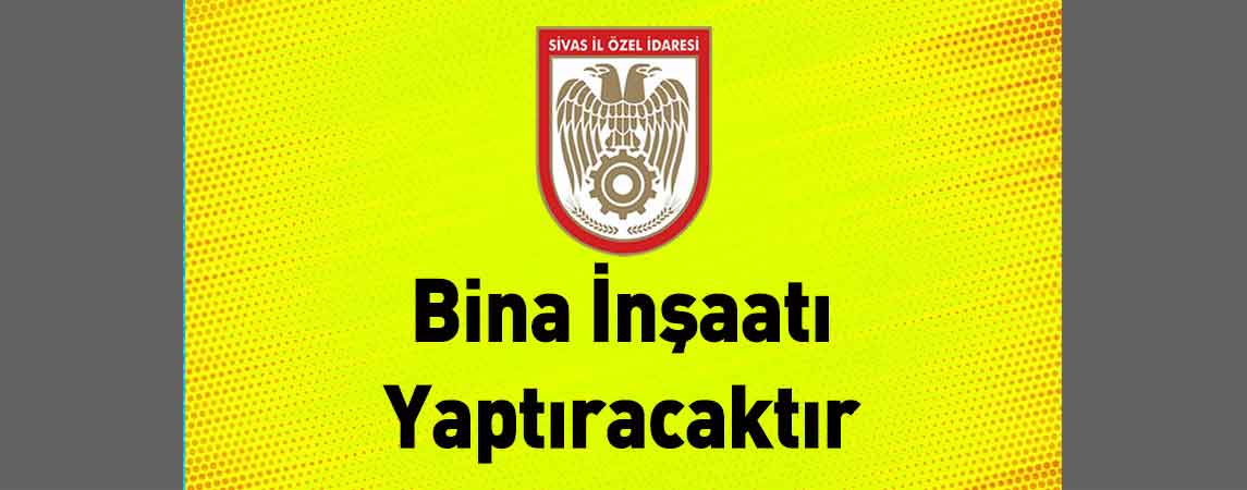 Sivas İl Özel İdaresi Bina İnşaatı Yaptıracaktır