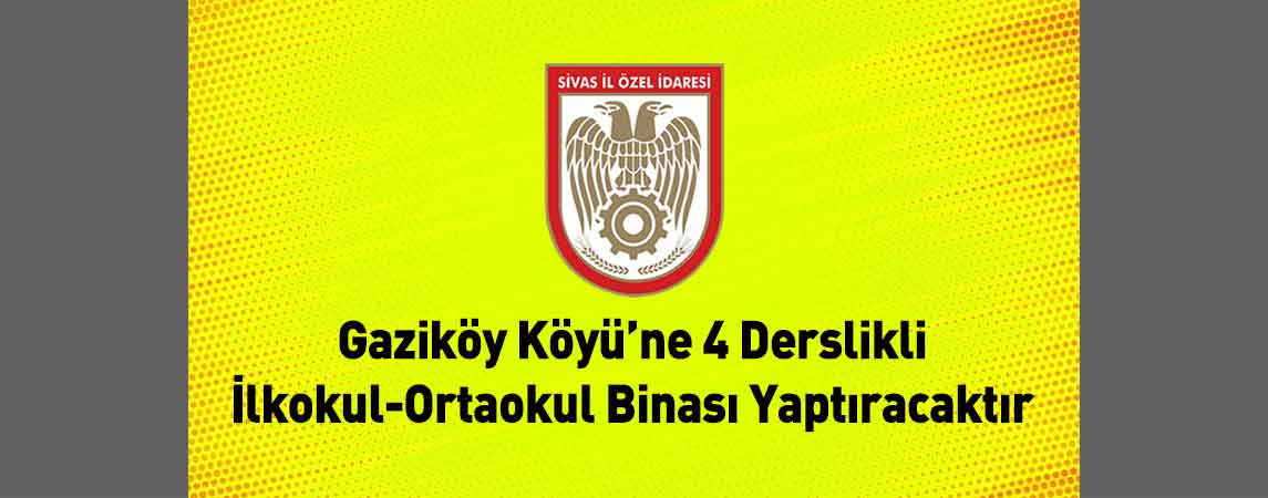 Sivas İl Özel İdaresi Gaziköy Köyü’ne 4 Derslikli İlkokul-Ortaokul Binası Yaptıracaktır