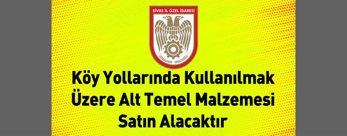 Sivas İl Özel İdaresi Köy Yollarında Kullanılmak Üzere Alt Temel Malzemesi Satın Alacaktır