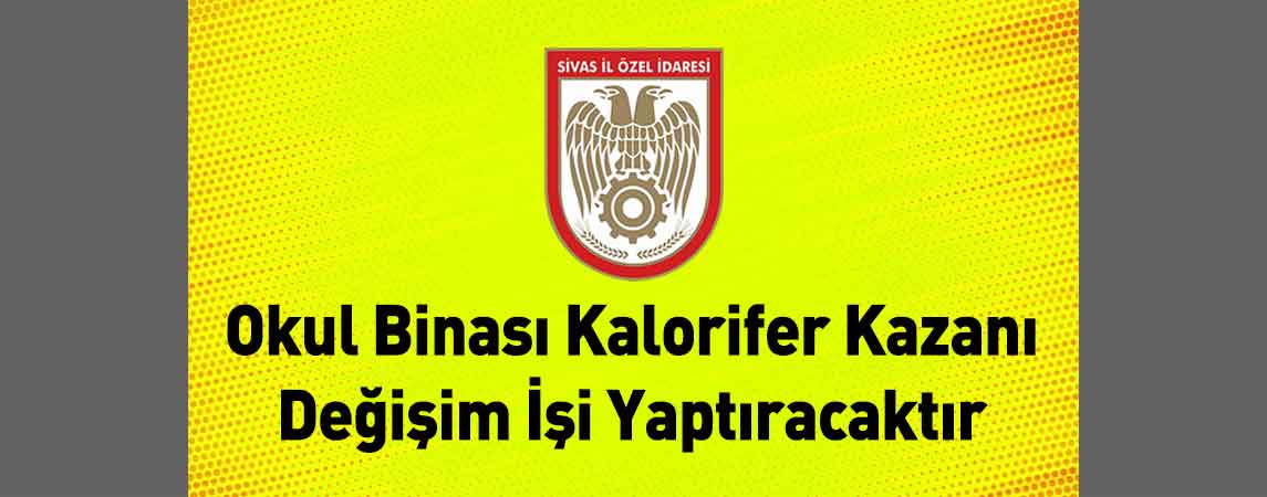 Sivas İl Özel İdaresi Okul Binası Kalorifer Kazanı Değişim İşi Yaptıracaktır