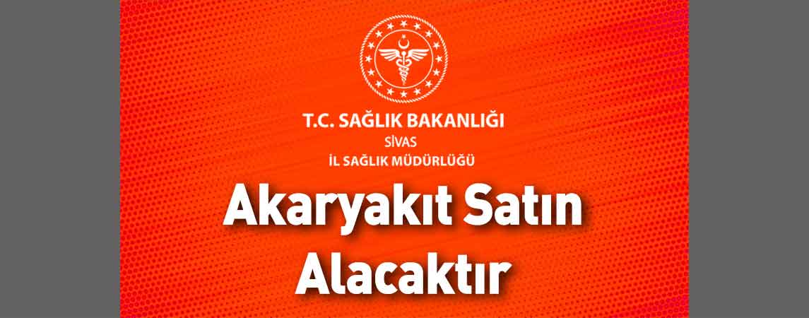 Sivas İl Sağlık Müdürlüğü Akaryakıt Satın Alacaktır