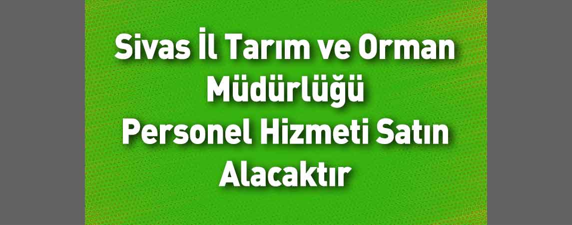 Sivas İl Tarım ve Orman Müdürlüğü Personel Hizmeti Satın Alacaktır 