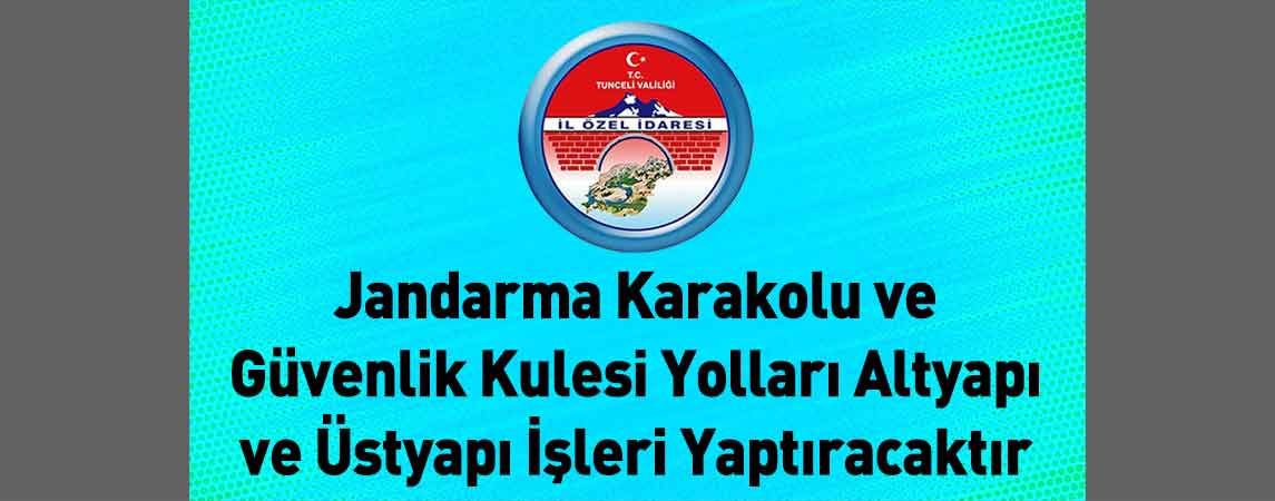 Tunceli İl Özel İdaresi Jandarma Karakolu ve Güvenlik Kulesi Yolları Altyapı ve Üstyapı İşleri Yaptıracaktır