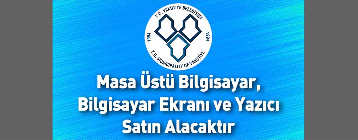 Yakutiye Belediye Başkanlığı Masa Üstü Bilgisayar, Bilgisayar Ekranı ve Yazıcı Satın Alacaktır